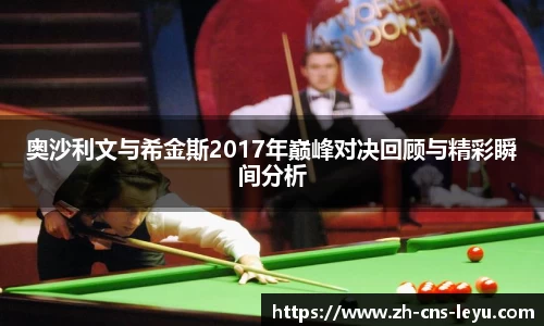 奥沙利文与希金斯2017年巅峰对决回顾与精彩瞬间分析