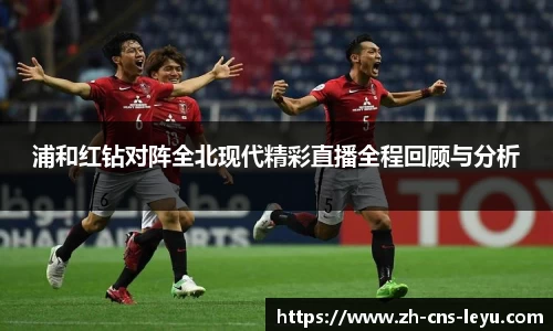 浦和红钻对阵全北现代精彩直播全程回顾与分析